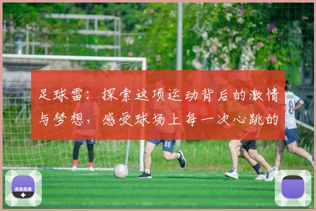 足球雷：探索这项运动背后的激情与梦想，感受球场上每一次心跳的震撼
