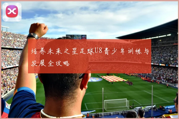 培养未来之星足球U8青少年训练与发展全攻略