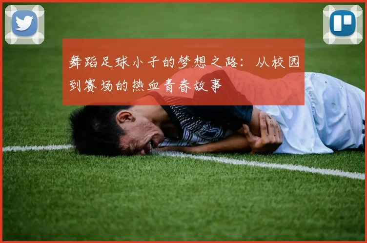 舞蹈足球小子的梦想之路：从校园到赛场的热血青春故事