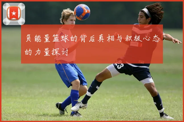 负能量篮球的背后真相与积极心态的力量探讨