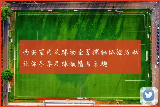 西安室内足球场全景探秘体验活动让你尽享足球激情与乐趣