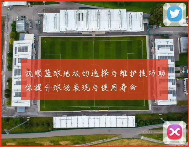 抚顺篮球地板的选择与维护技巧助你提升球场表现与使用寿命