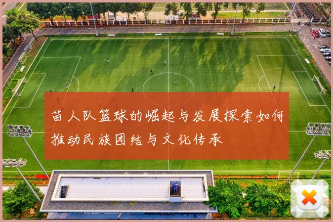 苗人队篮球的崛起与发展探索如何推动民族团结与文化传承