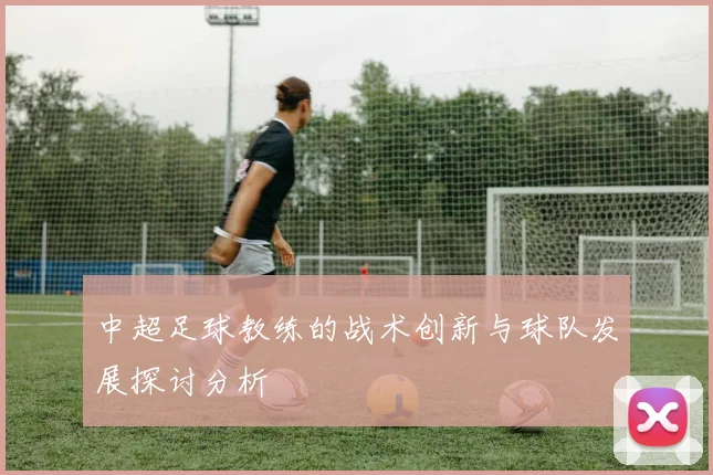 中超足球教练的战术创新与球队发展探讨分析