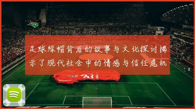 足球绿帽背后的故事与文化探讨揭示了现代社会中的情感与信任危机