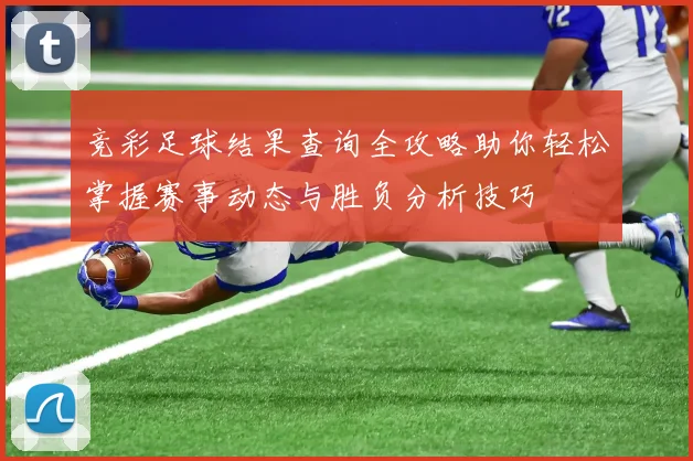 竞彩足球结果查询全攻略助你轻松掌握赛事动态与胜负分析技巧